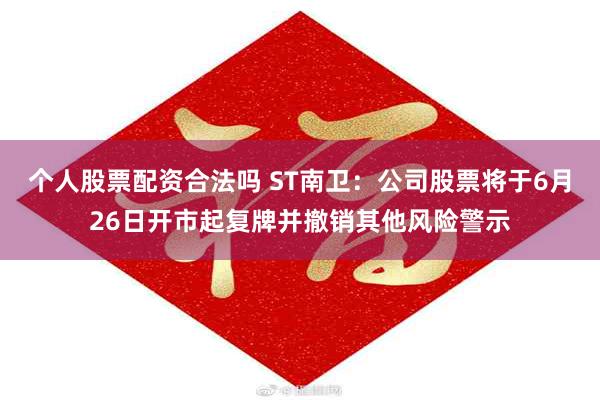 个人股票配资合法吗 ST南卫：公司股票将于6月26日开市起复牌并撤销其他风险警示