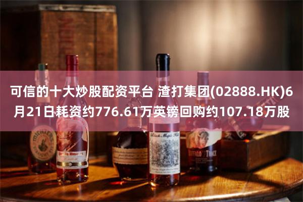 可信的十大炒股配资平台 渣打集团(02888.HK)6月21日耗资约776.61万英镑回购约107.18万股