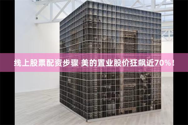 线上股票配资步骤 美的置业股价狂飙近70%！