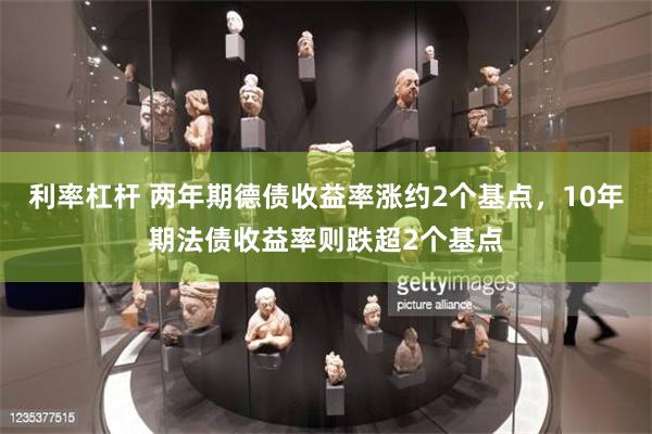 利率杠杆 两年期德债收益率涨约2个基点，10年期法债收益率则跌超2个基点