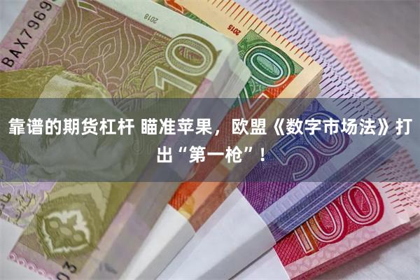 靠谱的期货杠杆 瞄准苹果，欧盟《数字市场法》打出“第一枪”！