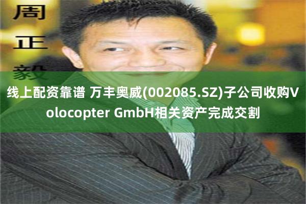 线上配资靠谱 万丰奥威(002085.SZ)子公司收购Vol