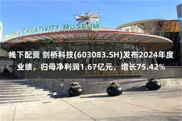 线下配资 剑桥科技(603083.SH)发布2024年度业绩