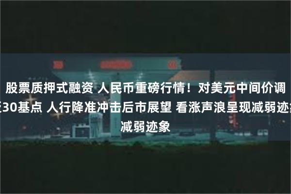 股票质押式融资 人民币重磅行情！对美元中间价调贬30基点 人