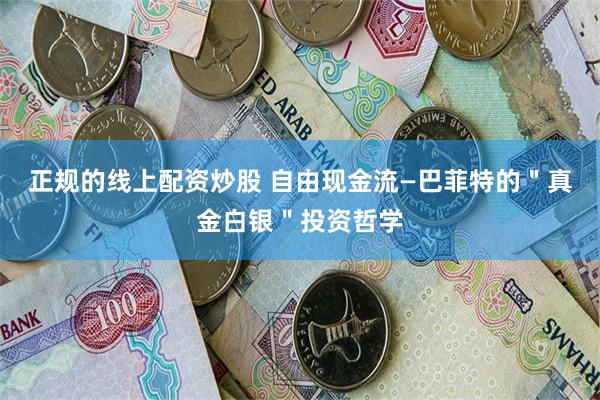 正规的线上配资炒股 自由现金流—巴菲特的＂真金白银＂投资哲学