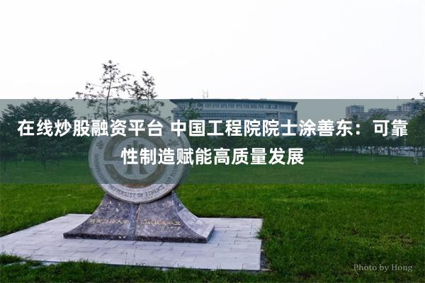 在线炒股融资平台 中国工程院院士涂善东：可靠性制造赋能高质量