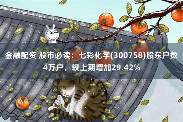 金融配资 股市必读：七彩化学(300758)股东户数4万户，