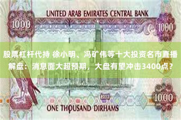 股票杠杆代持 徐小明、冯矿伟等十大投资名市直播解盘：消息面大