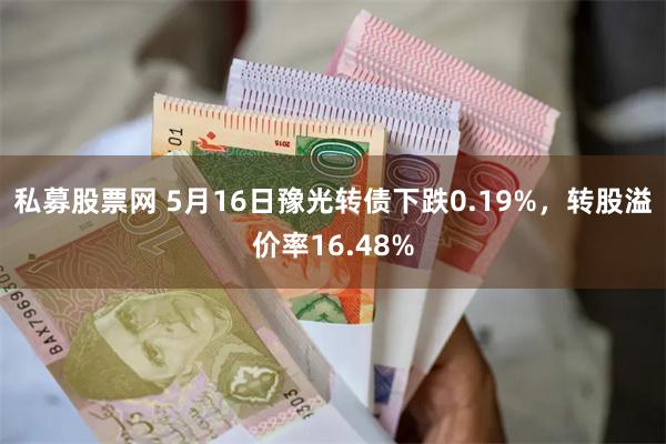 私募股票网 5月16日豫光转债下跌0.19%，转股溢价率16