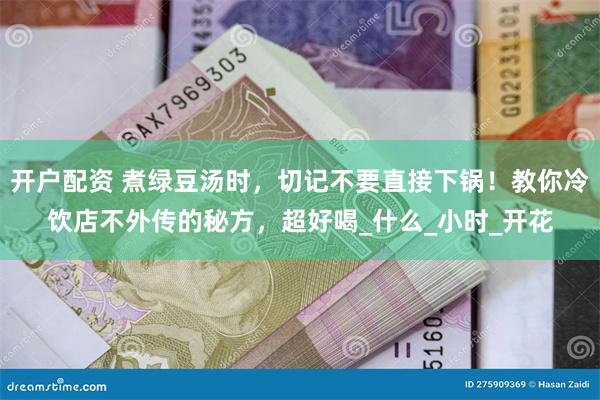开户配资 煮绿豆汤时，切记不要直接下锅！教你冷饮店不外传的秘