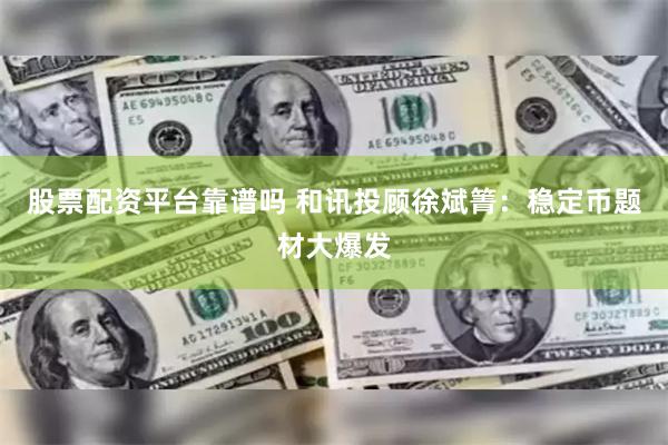 股票配资平台靠谱吗 和讯投顾徐斌箐：稳定币题材大爆发