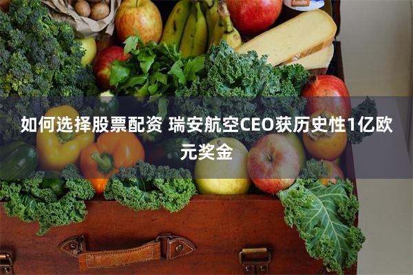 如何选择股票配资 瑞安航空CEO获历史性1亿欧元奖金