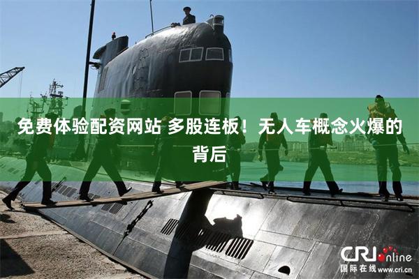 免费体验配资网站 多股连板！无人车概念火爆的背后