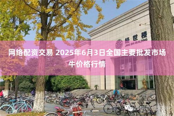 网络配资交易 2025年6月3日全国主要批发市场牛价格行情