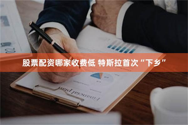 股票配资哪家收费低 特斯拉首次“下乡”