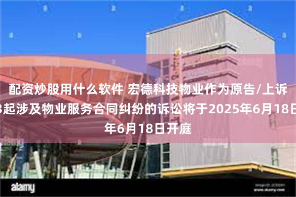 配资炒股用什么软件 宏德科技物业作为原告/上诉人的3起涉及物