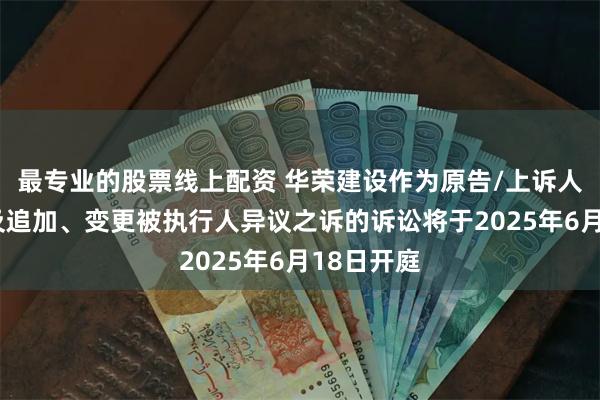 最专业的股票线上配资 华荣建设作为原告/上诉人的1起涉及追加