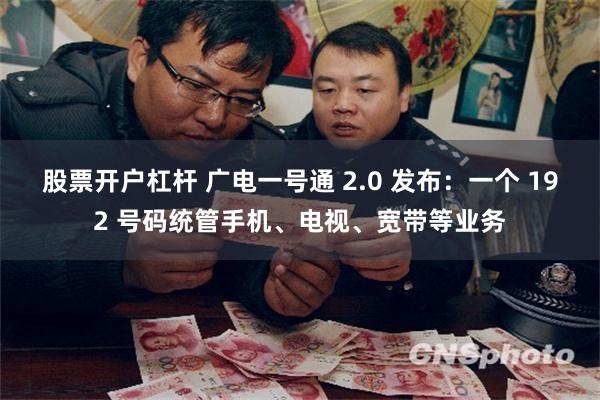 股票开户杠杆 广电一号通 2.0 发布：一个 192 号码统