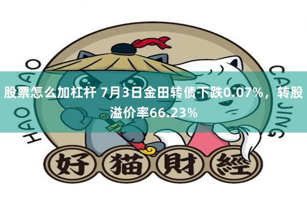股票怎么加杠杆 7月3日金田转债下跌0.07%，转股溢价率6